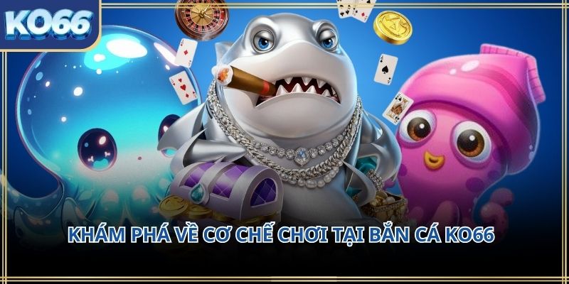 Khám phá về cơ chế chơi tại Bắn cá KO66
