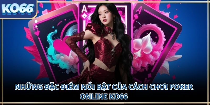 Những đặc điểm nổi bật của cách chơi poker online KO66