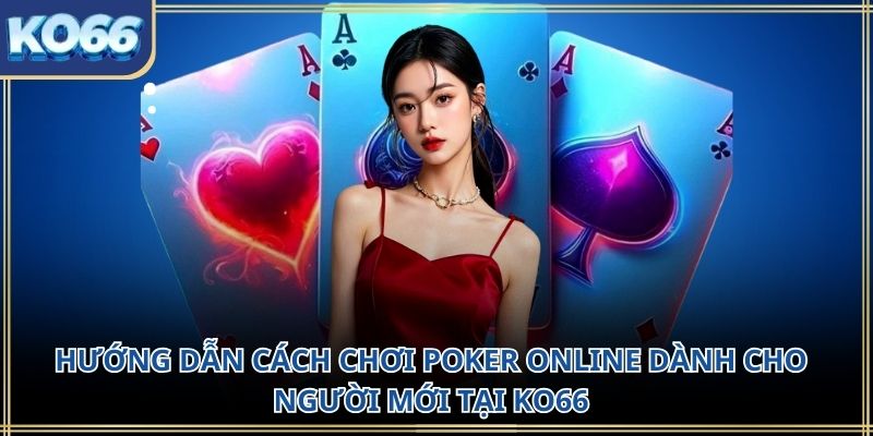 Hướng dẫn cách chơi poker online dành cho người mới tại KO66