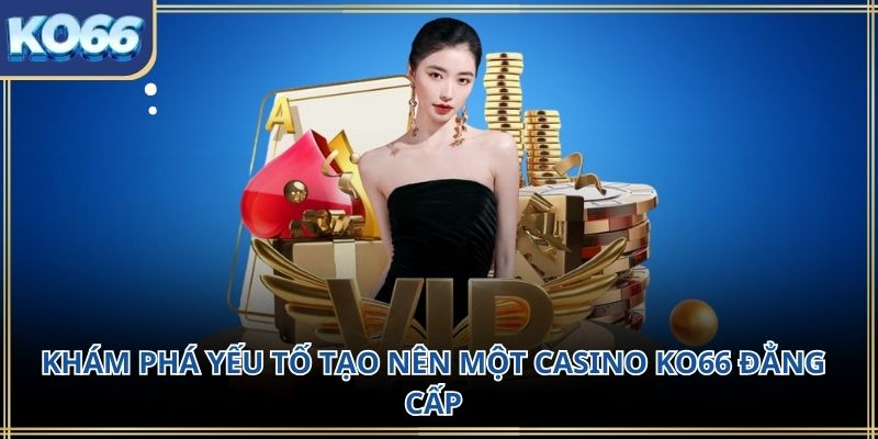 Khám phá yếu tố tạo nên một Casino KO66 đẳng cấp