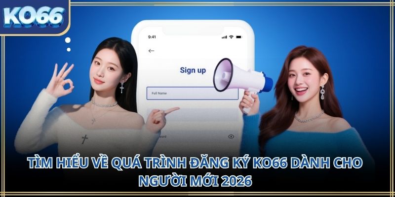 Tìm hiểu về quá trình đăng ký KO66 dành cho người mới 2026