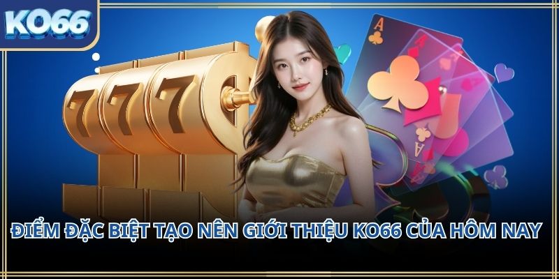 Điểm đặc biệt tạo nên Giới thiệu KO66 của hôm nay