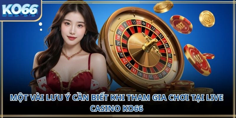 Một vài lưu ý cần biết khi tham gia chơi tại live casino KO66