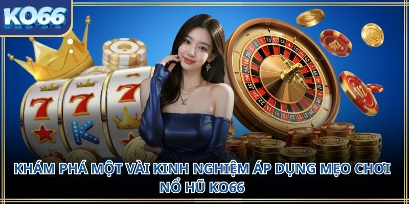 Khám phá một vài kinh nghiệm áp dụng mẹo chơi nổ hũ KO66