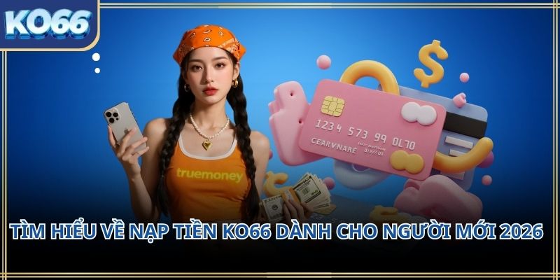 Tìm hiểu về Nạp Tiền KO66 dành cho người mới 2026