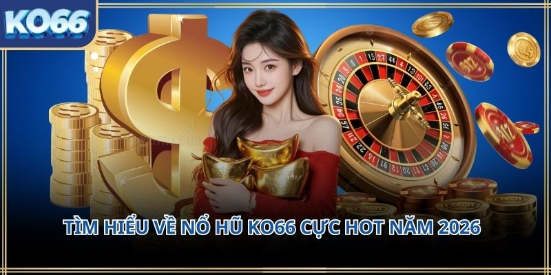 Tìm hiểu về Nổ hũ KO66 cực hot năm 2026
