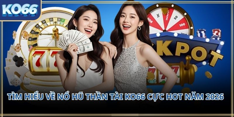 Tìm hiểu về nổ hũ thần tài KO66 cực hot năm 2026