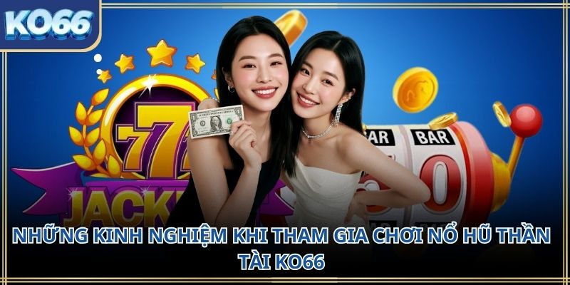 Những kinh nghiệm khi tham gia chơi nổ hũ thần tài KO66