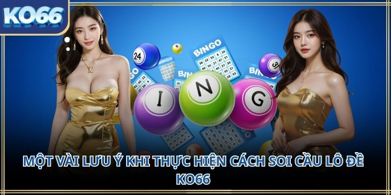 Một vài lưu ý khi thực hiện cách soi cầu lô đề KO66