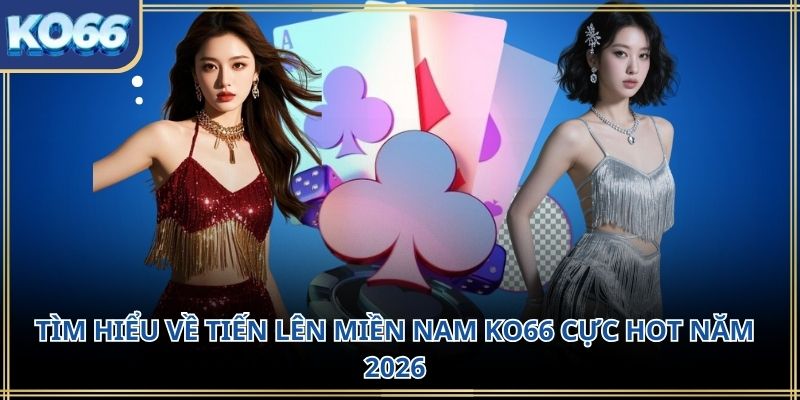 Tìm hiểu về Tiến lên miền Nam KO66 cực hot năm 2026