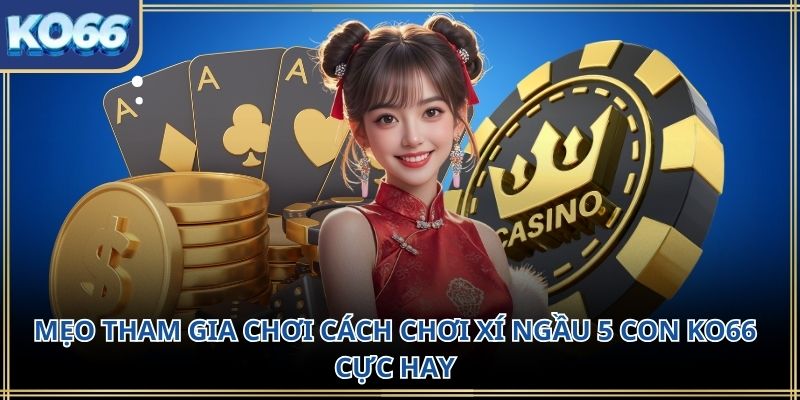 Mẹo tham gia chơi cách chơi xí ngầu 5 con KO66 cực hay