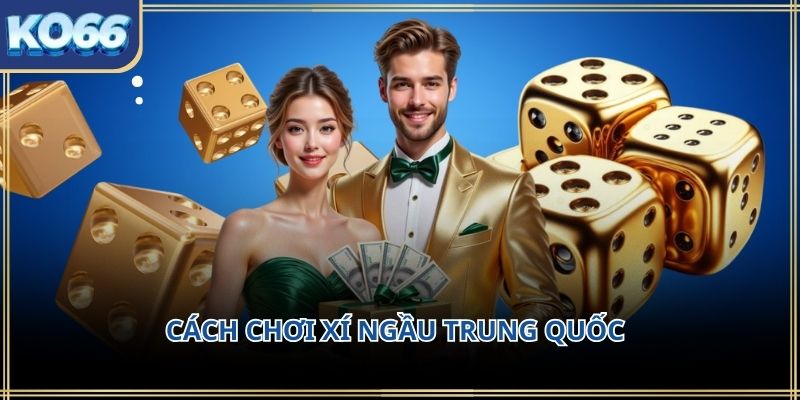 Cách chơi xí ngầu Trung Quốc KO66 – Hướng dẫn chi tiết cho người mới bắt đầu