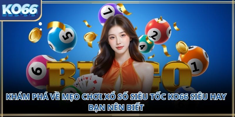 Khám phá về mẹo chơi xổ số siêu tốc KO66 siêu hay bạn nên biết